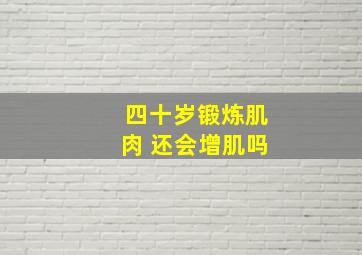 四十岁锻炼肌肉 还会增肌吗